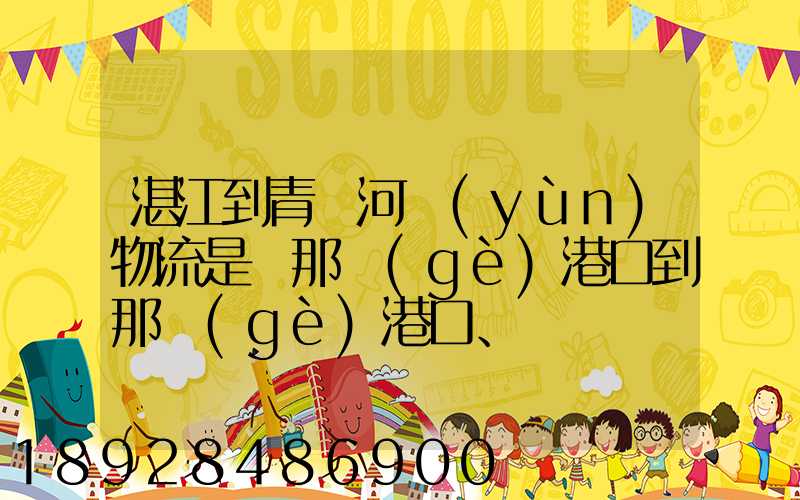 湛江到青島河運(yùn)物流是從那個(gè)港口到那個(gè)港口、、188、、、1414、、8284...